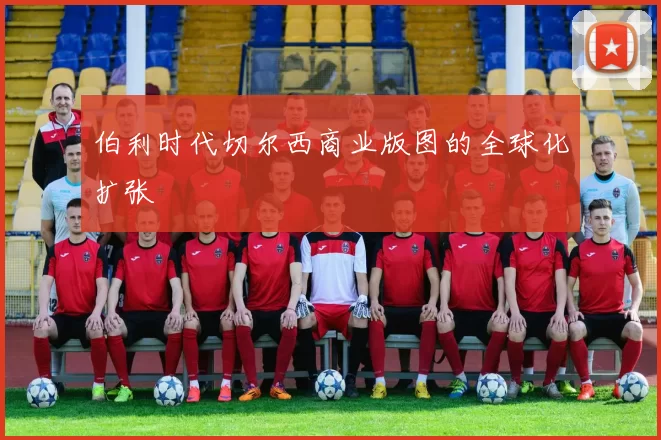 伯利时代切尔西商业版图的全球化扩张