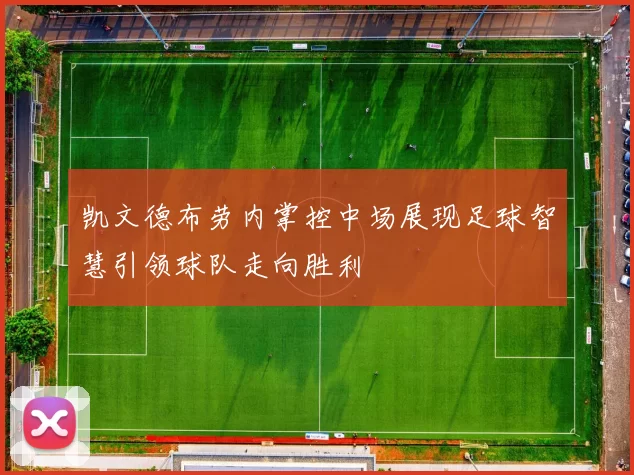凯文德布劳内掌控中场展现足球智慧引领球队走向胜利