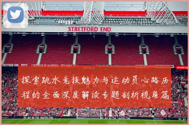 探索跳水竞技魅力与运动员心路历程的全面深度解读专题剖析视角篇