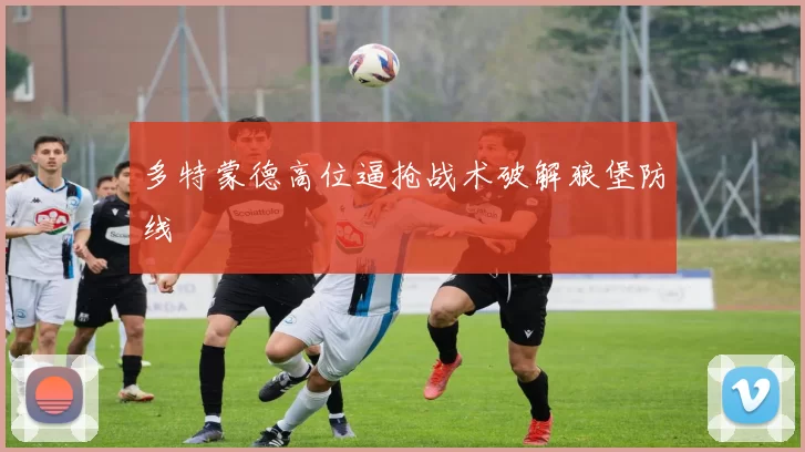 多特蒙德高位逼抢战术破解狼堡防线