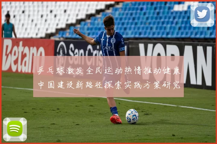 乒乓球激发全民运动热情推动健康中国建设新路径探索实践方案研究析