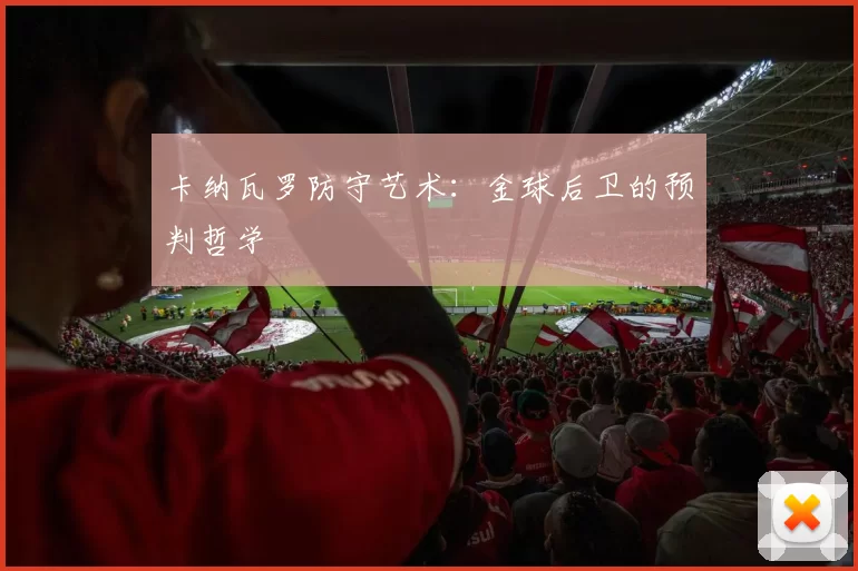 卡纳瓦罗防守艺术：金球后卫的预判哲学