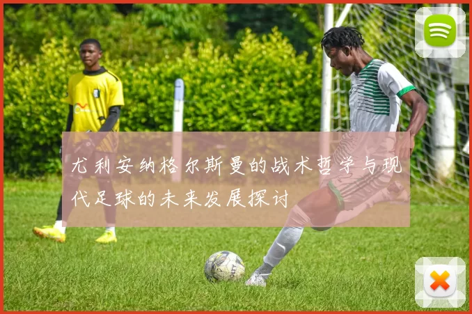 尤利安纳格尔斯曼的战术哲学与现代足球的未来发展探讨