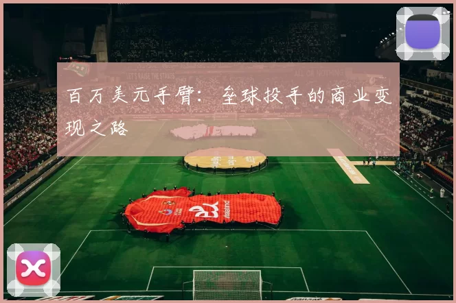 百万美元手臂：垒球投手的商业变现之路