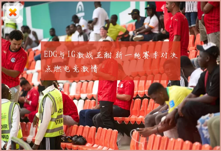 EDG与IG激战正酣 新一轮赛季对决点燃电竞激情