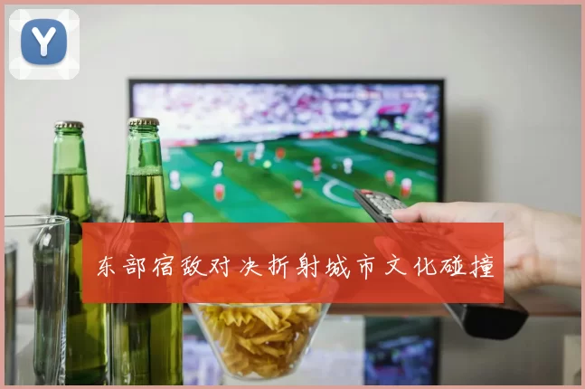 东部宿敌对决折射城市文化碰撞