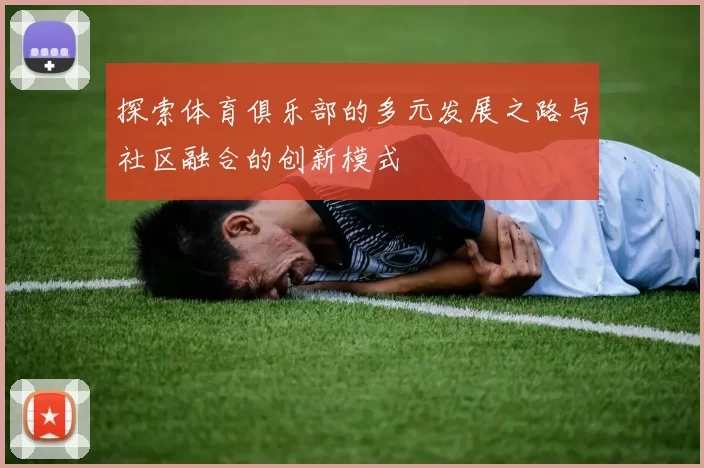 探索体育俱乐部的多元发展之路与社区融合的创新模式
