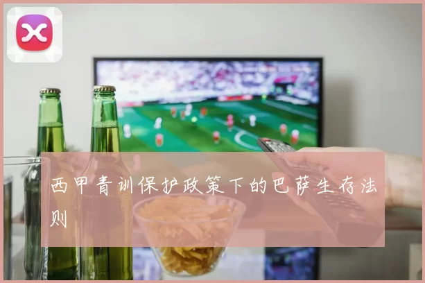 西甲青训保护政策下的巴萨生存法则