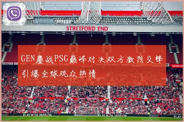 GEN鏖战PSG巅峰对决双方激烈交锋引爆全球观众热情