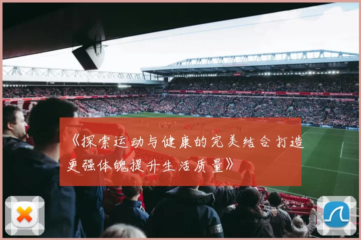 《探索运动与健康的完美结合打造更强体魄提升生活质量》
